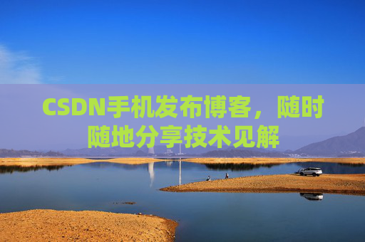 CSDN手机发布博客，随时随地分享技术见解
